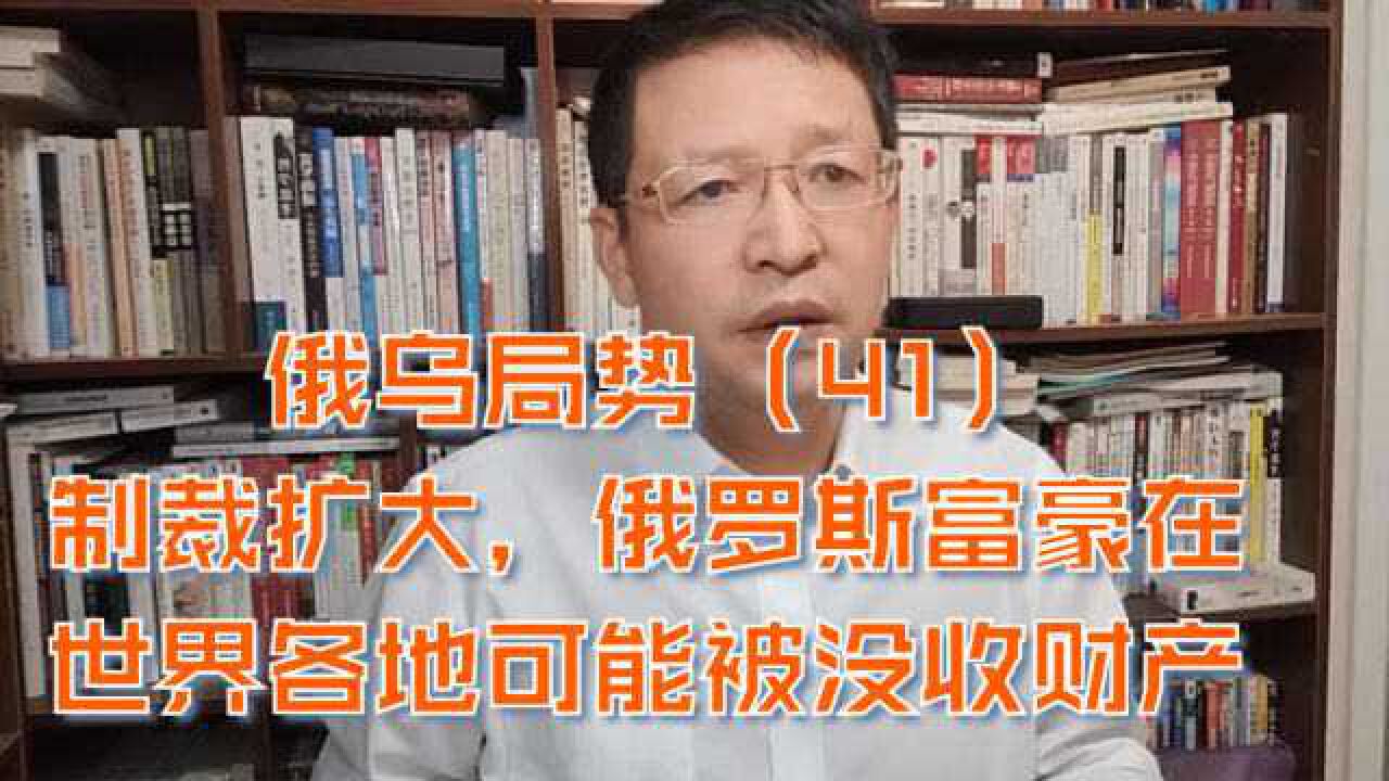 俄乌局势(41)制裁扩大,俄罗斯富豪在世界各地可能被没收财产