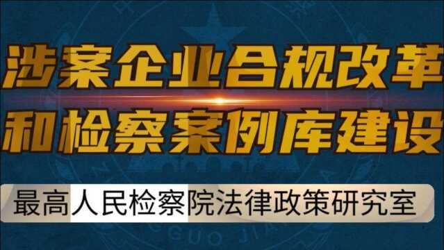 【视频】涉案企业合规改革和检察案例库建设|走近人民检察第三季⑪