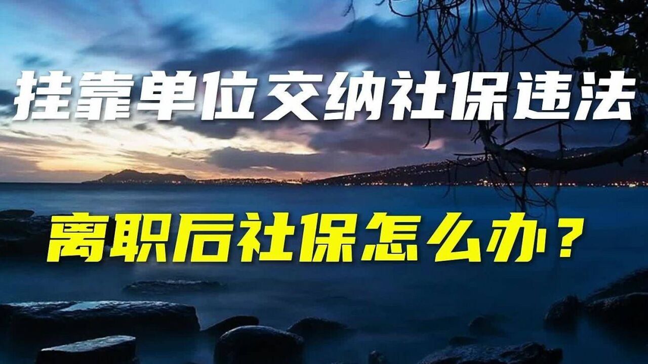 挂靠单位缴纳社保违法,离职后社保该怎么办?