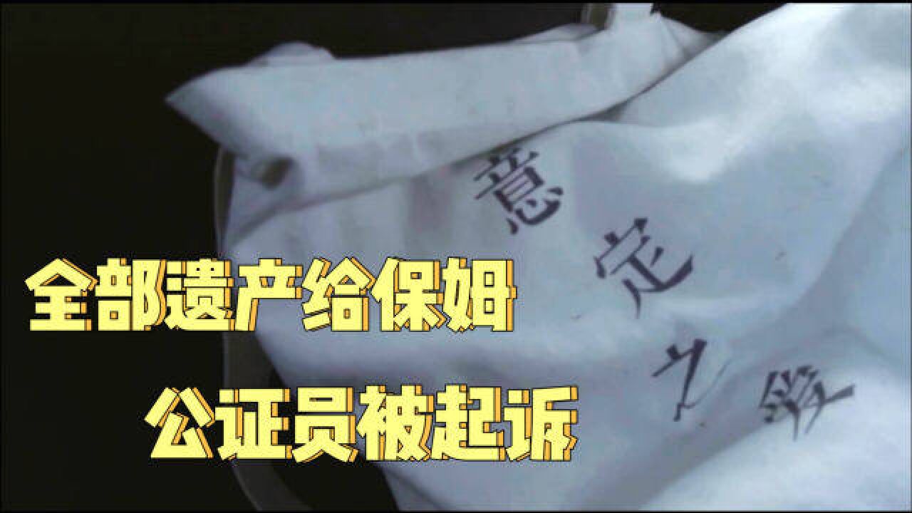 老人将全部遗产赠予保姆,家属怀疑有内幕起诉公证员