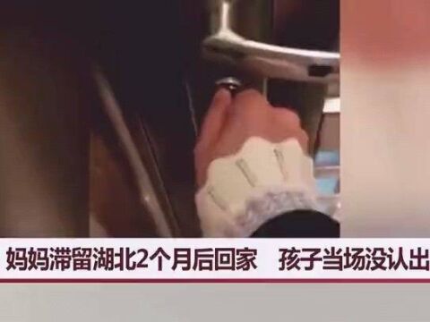 妈妈滞留湖北2个月后回家 孩子当场没认出