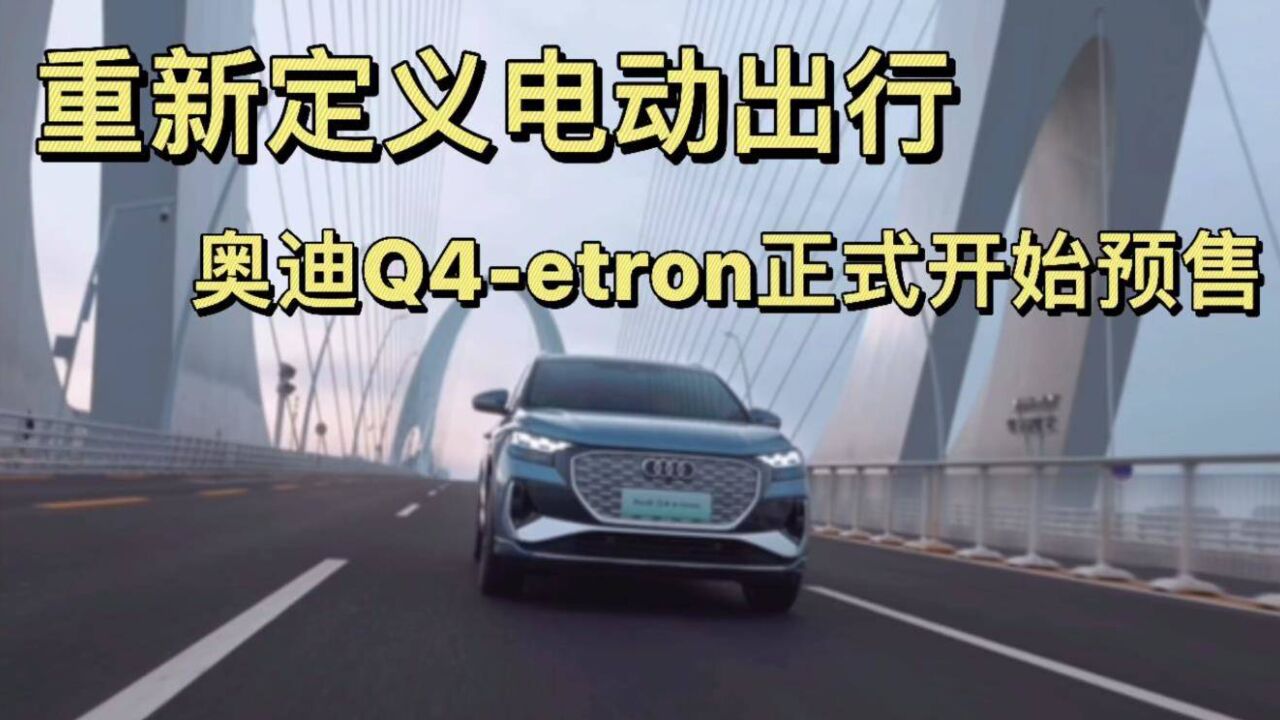 重新定义电动出行,奥迪Q4 etron正式开启预售