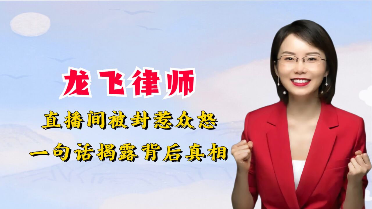 下一个罗翔?龙飞律师直播间被封惹众怒,一句话揭露背后真相