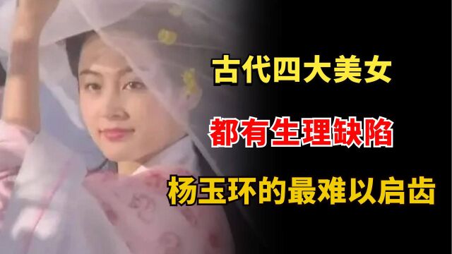 中国古代四大美女,都有生理缺陷?杨玉环的最难以启齿