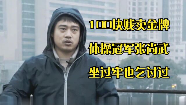 退役后100块贱卖金牌,体操冠军张尚武现状如何,坐过牢也乞讨过