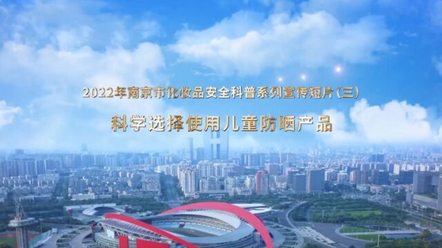 2022年南京市化妆品安全科普系列宣传短片(三)科学选择使用儿童防晒产品