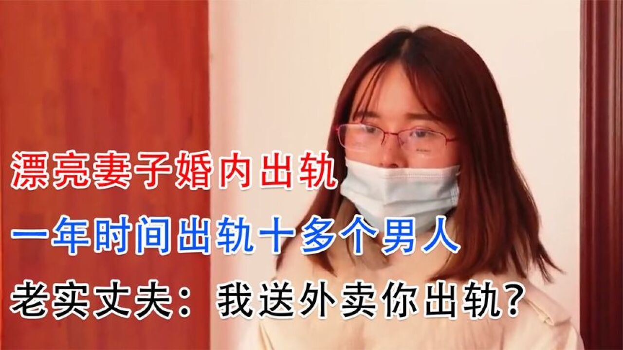 漂亮妻子婚内出轨，一年内出轨十多个男人，丈夫：我送外卖你出轨 腾讯视频