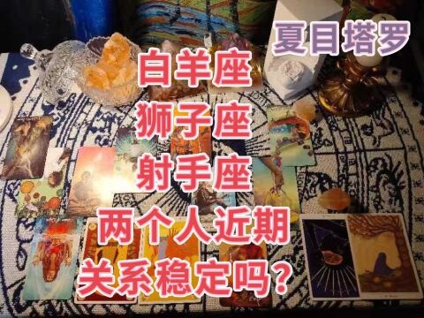 夏目:【白羊座、狮子座、射手座】两个人近期关系稳定吗?