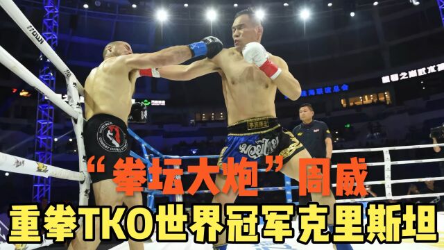 武林风:“拳坛大炮”周威,重拳TKO世界冠军克里斯坦ⷥ𞷩𒁀