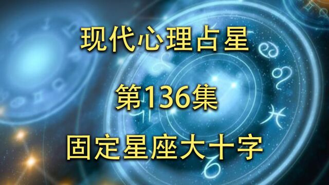 现代心理占星「第136集」固定星座大十字