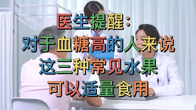 医生提醒:对于血糖高的人来说,这3种常见水果,可以适量食用