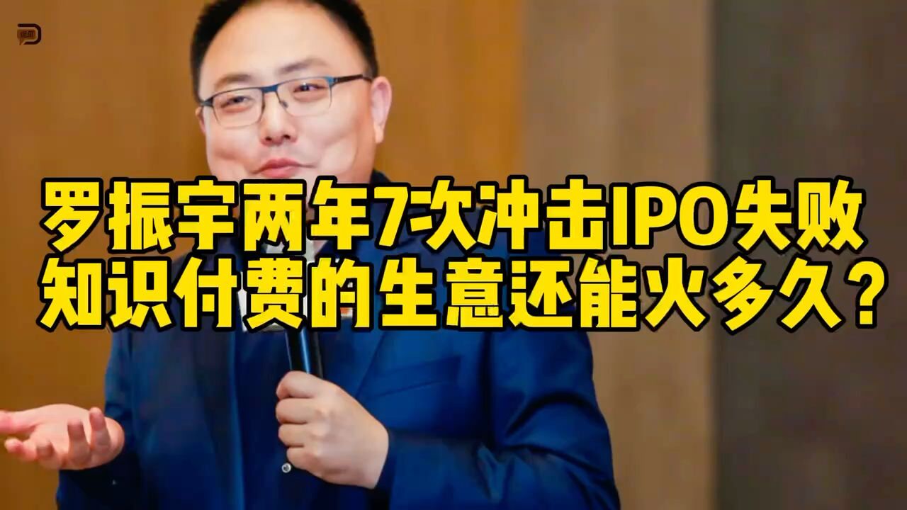 罗振宇两年7次冲击IPO失败,知识付费的生意还能火多久?