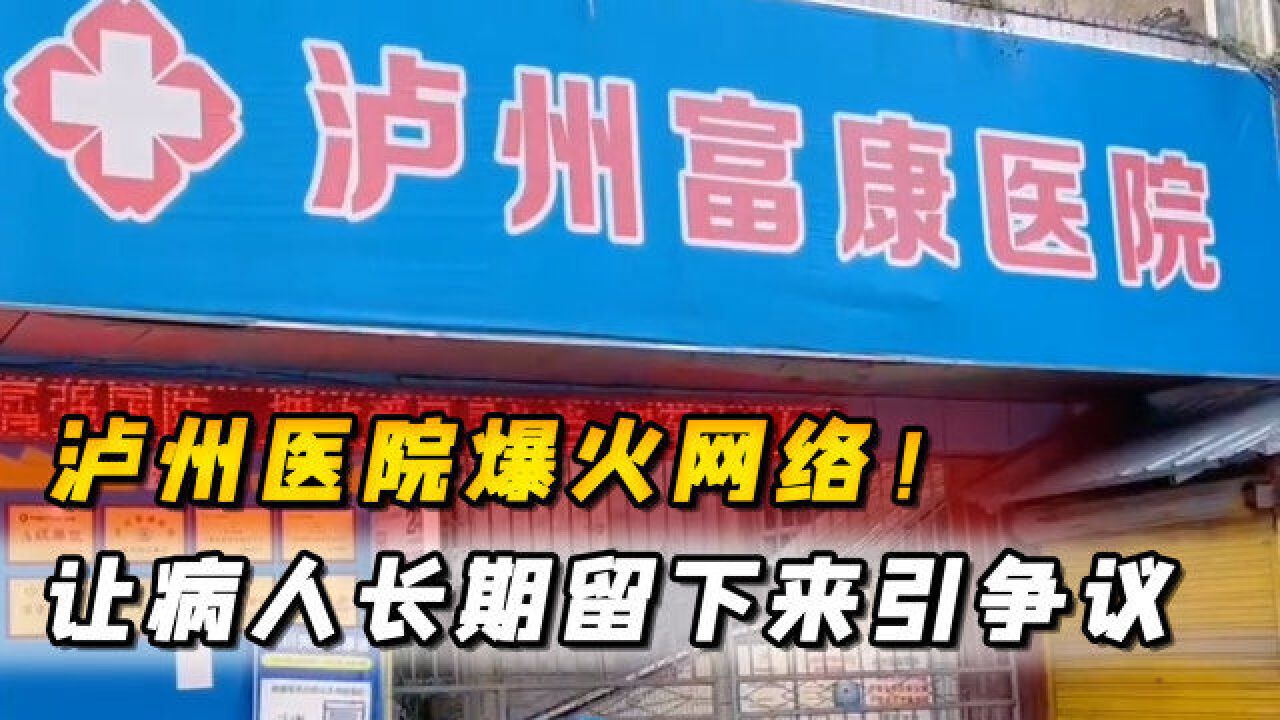 泸州医院爆火网络!让病人长期留下来引争议,回应:新员工不懂事