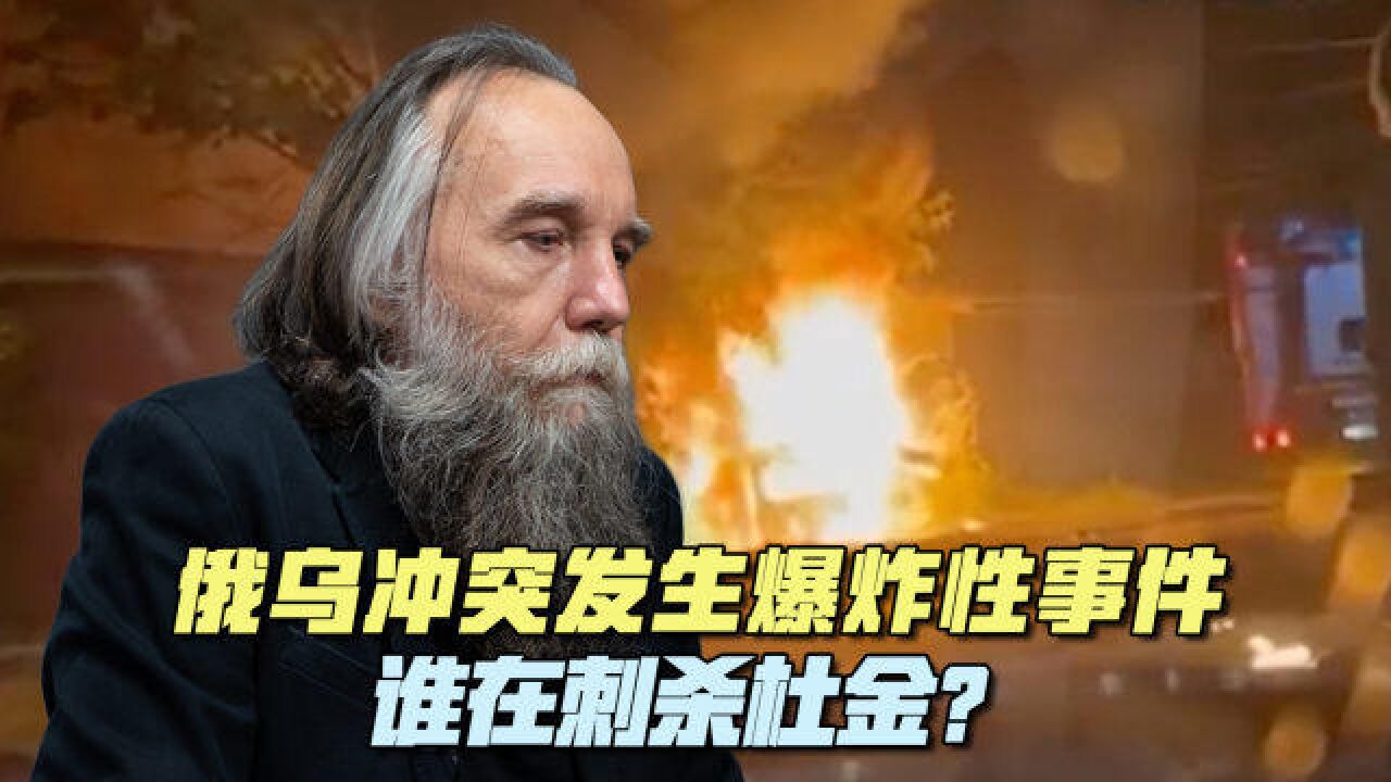 俄乌冲突发生爆炸性事件!谁在刺杀普京幕后智囊?