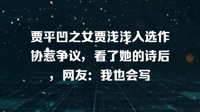 贾浅浅入选作协惹争议,看了她的诗,网友笑了