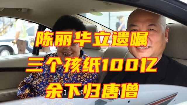 陈丽华立遗嘱,三个孩子分100亿,其余归唐僧?