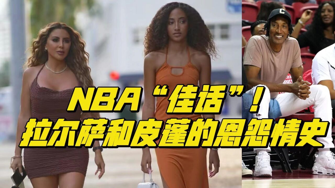 NBA“佳话”!拉尔萨和皮蓬的恩怨情史