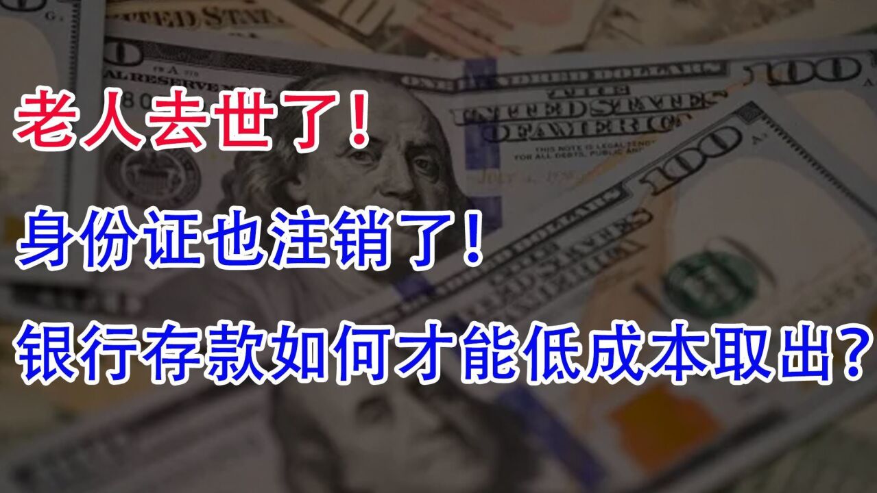 老人去世了身份证也注销了!银行存款如何才能低成本取出呢?