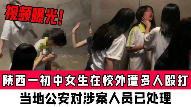 视频曝光!陕西一初中女生在校外遭多人殴打,当地公安对涉案人员已处理