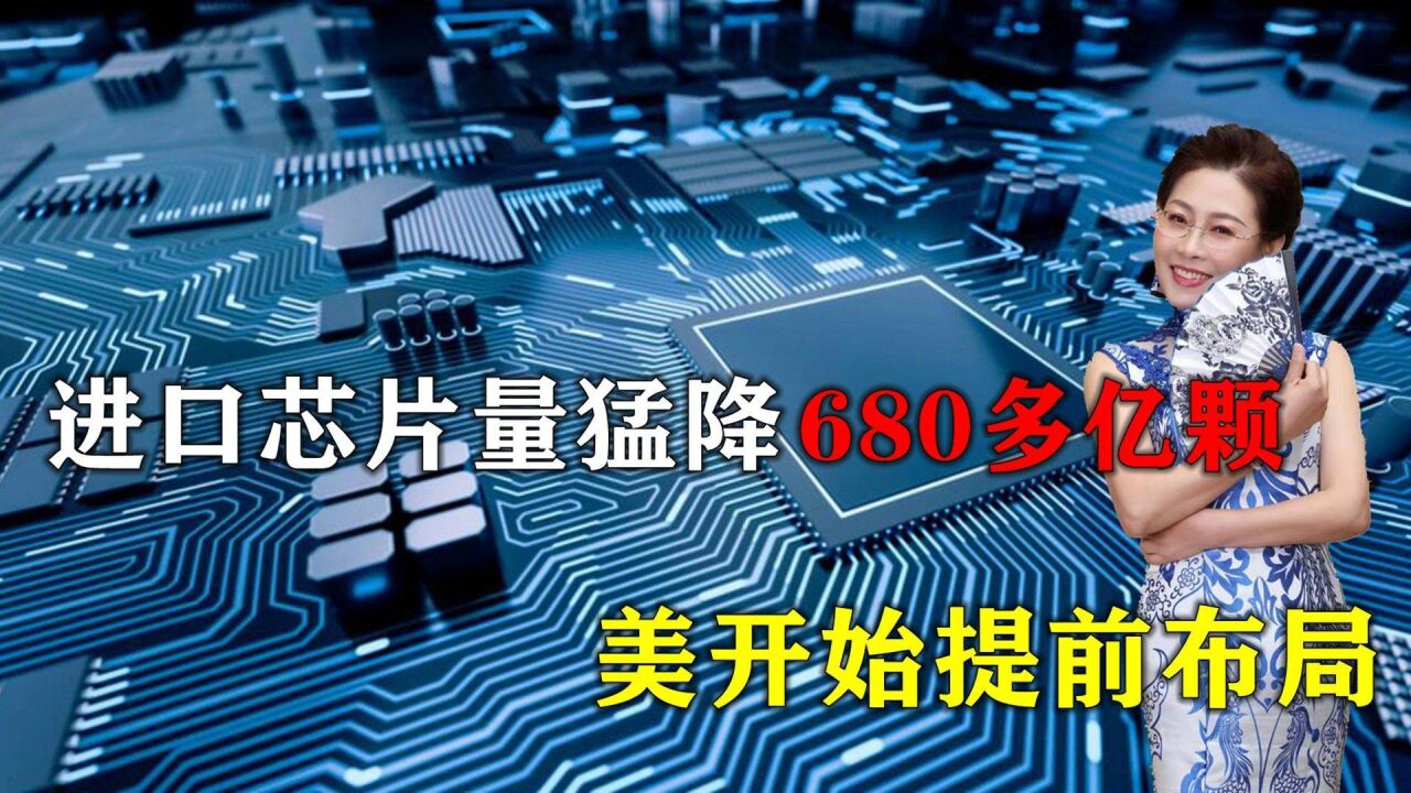 中国进口芯片量猛降680多亿颗,美开始提前布局,限制美企赴华