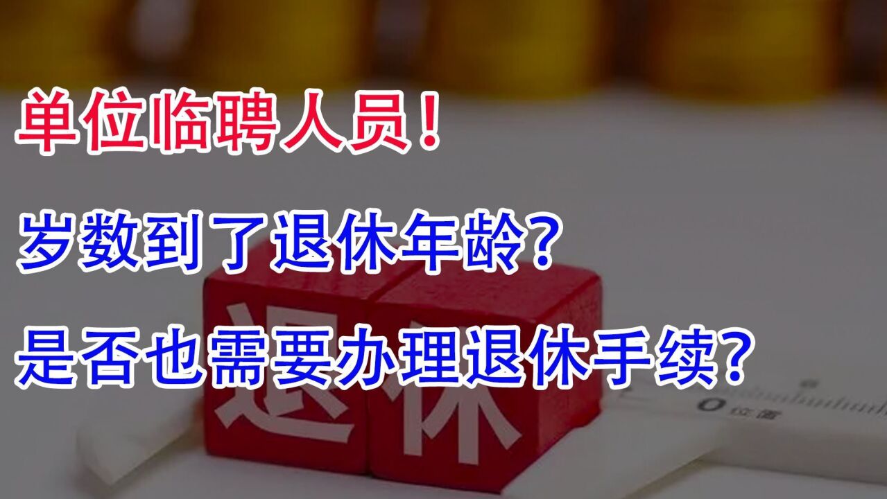 单位临聘人员岁数到了退休年龄!是否也需要办理退休手续?