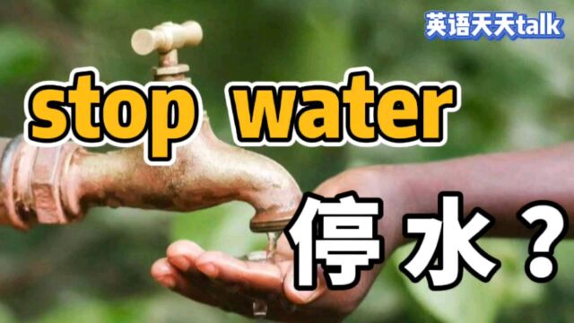 stop是“停”,water是“水”,英语 stop water 可不是“停水”