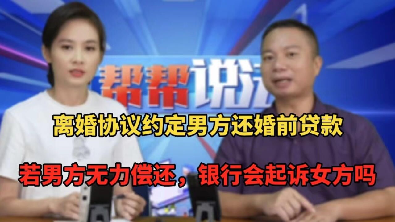 离婚协议约定男方还婚前贷款,若男方无力偿还,银行会起诉女方吗