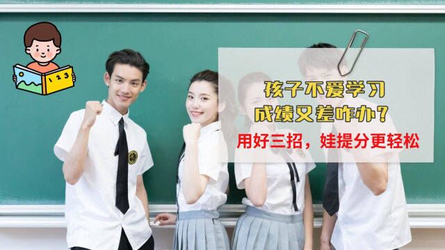 孩子不爱学习、成绩差怎么办?资深中学老师:提分有三招,效果好