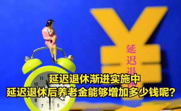 延迟退休渐进实施中,延迟退休后养老金能够增加多少钱呢?