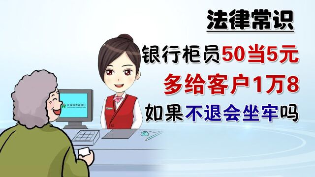 银行柜员50当5元多给客户1万8,如果不退回,会坐牢吗?