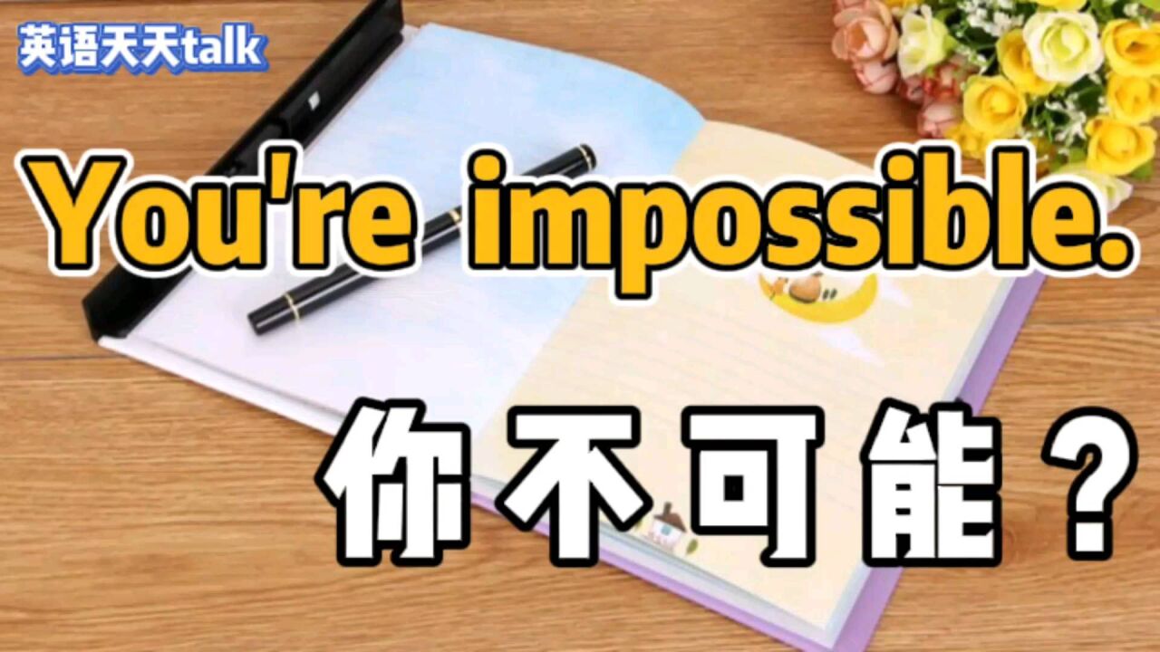 英语 You are impossible,是老外在说“你不可能”吗?