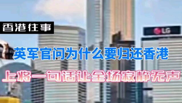 香港往事:英国军官不解,为何要归还香港?上将一句话让全场闭嘴