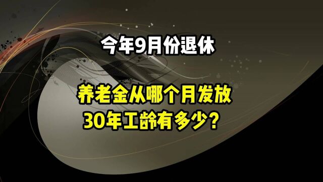 今年9月份退休,养老金从哪个月发放?30年工龄有多少?