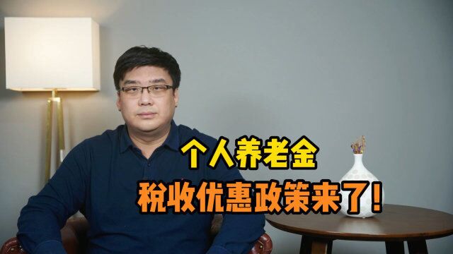 重磅!个人养老金税收优惠政策来了,有哪些利好消息?