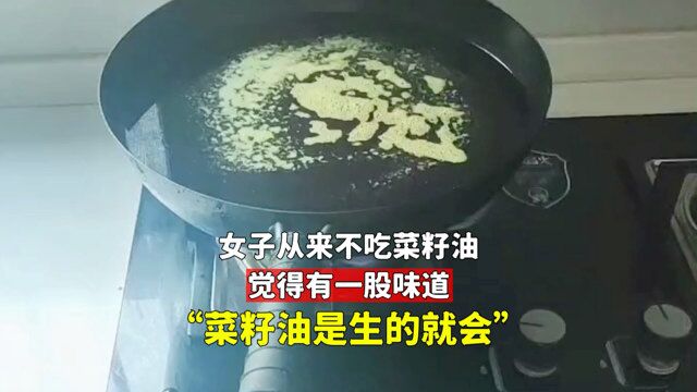 女子从来不吃菜籽油,觉得有一股味道,网友:菜籽油是生的就会