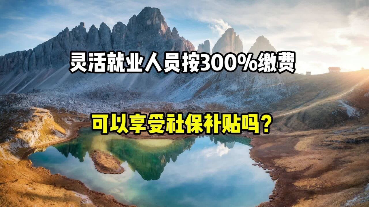 灵活就业人员按300%缴费,可以享受社保补贴吗?