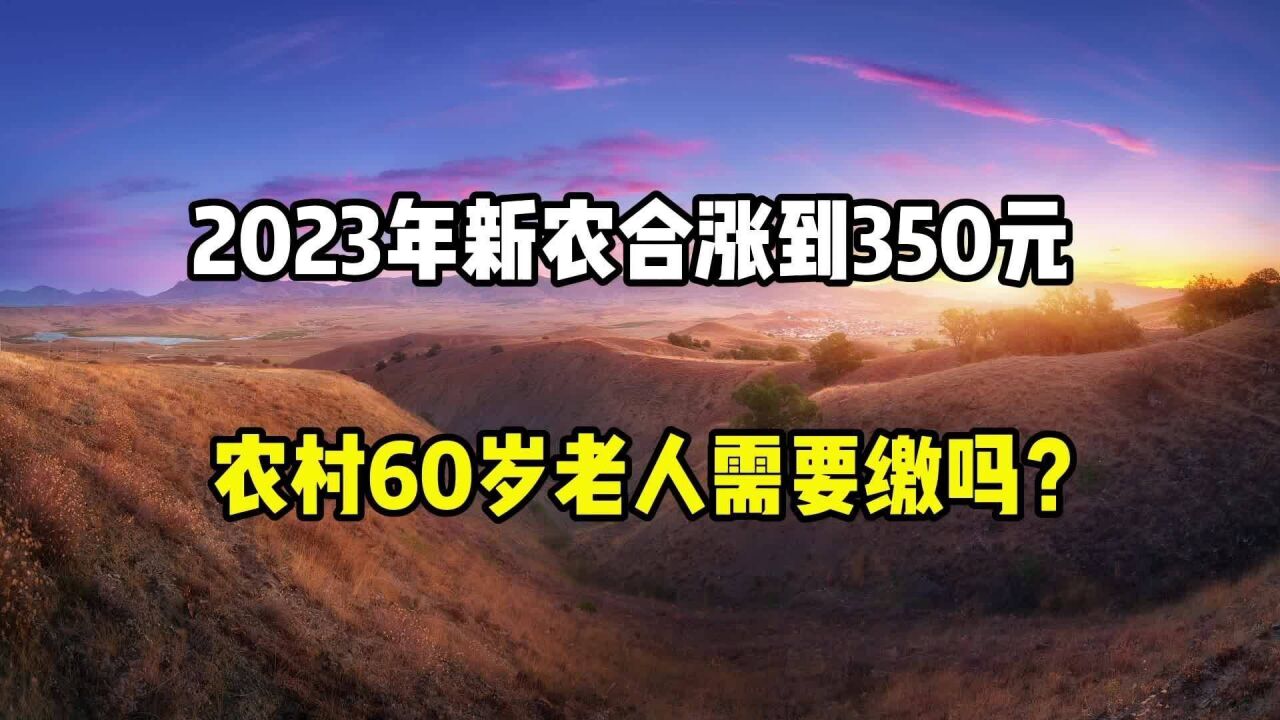 2023年新农合涨到350元,农村60岁老人需要缴纳吗?