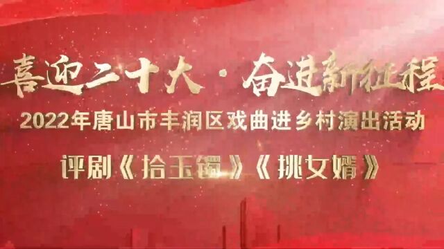 2022年唐山市丰润区戏曲进乡村演出活动——评剧《拾玉镯》《挑女婿》