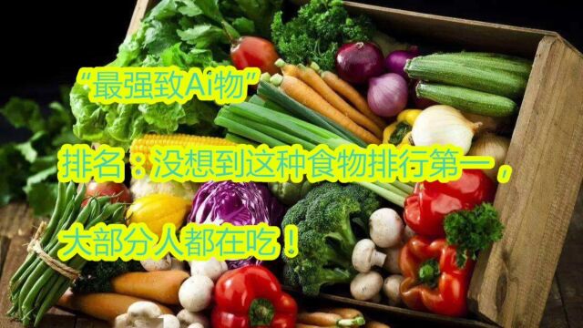 “最强致Ai物”排名:没想到这种食物排行第一,大部分人都在吃!