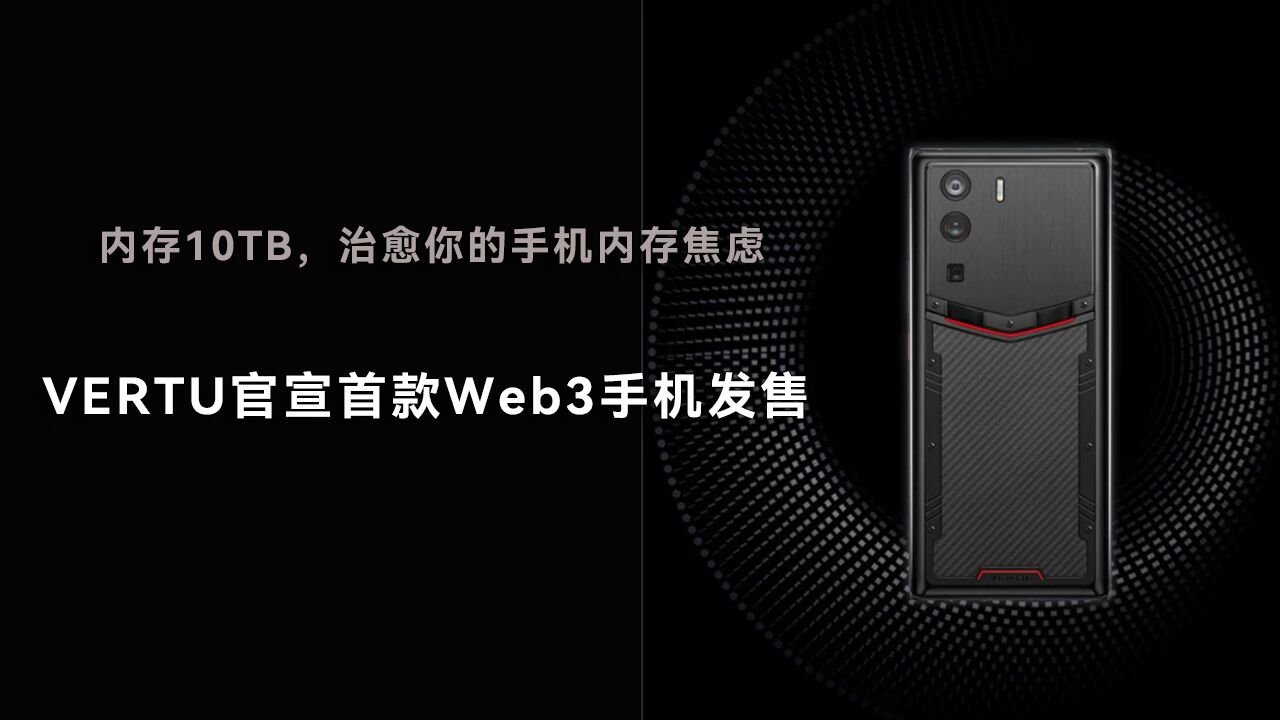 内存10TB,治愈你的手机内存焦虑,VERTU官宣首款Web3手机发售