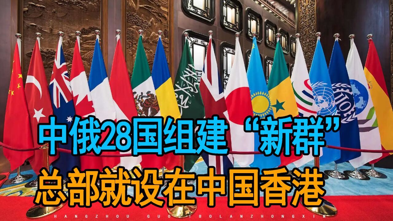 中俄联合28国组建“新群”,总部设在中国香港,共同调解国际争端