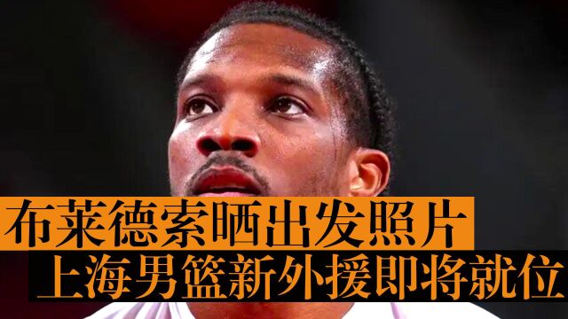 NBA小詹姆斯来了,布莱德索晒出发照片,上海男篮新外援即将就位