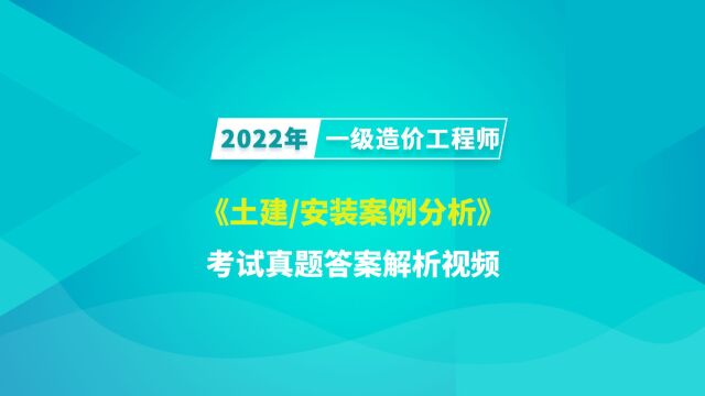 大立教育2022年一级造价工程师《土建/安装案例分析》考试真题答案解析视频2