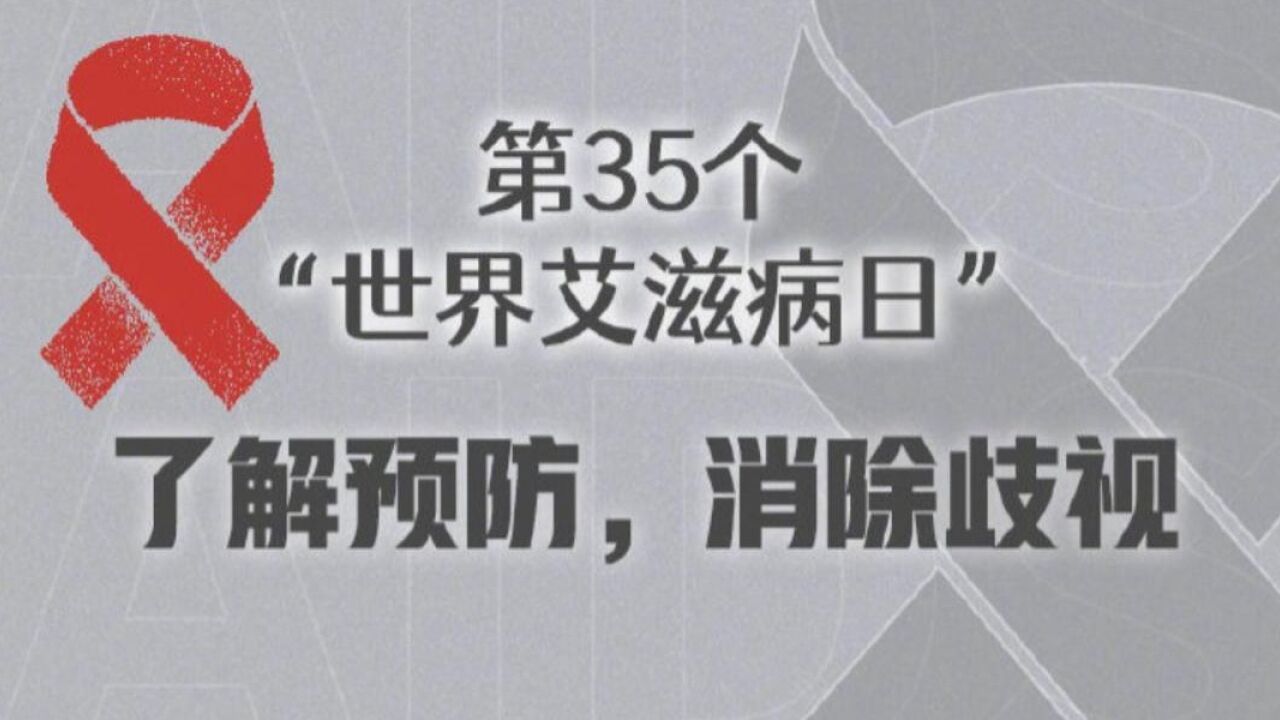 第35个“世界爱艾滋病日”|了解预防 消除歧视