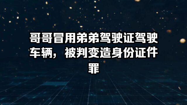 哥哥冒用弟弟驾驶证还酒后驾驶,被判变造身份证件罪