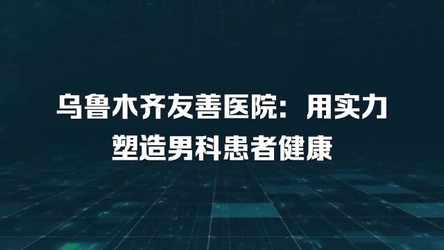 乌鲁木齐友善医院口碑值得信赖