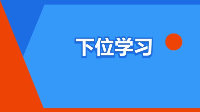 “下位学习”是什么意思?