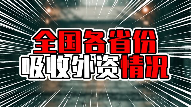 全国各省份吸收外资情况,外企最多在广东,外资最多在江苏