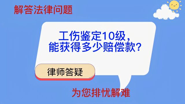 工伤鉴定10级,能获得多少赔偿钱?