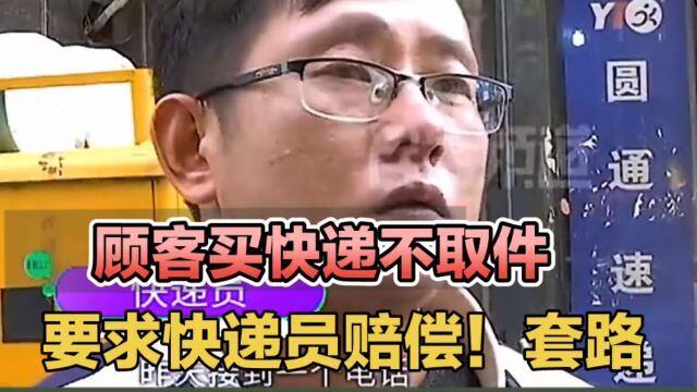 一位顾客买快递不取件,要求快递员赔偿,老板说:顾客这是满满的套路